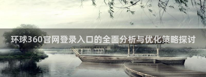 万向娱乐app官网：环球360官网登录入口的全面分析与优化策略探讨