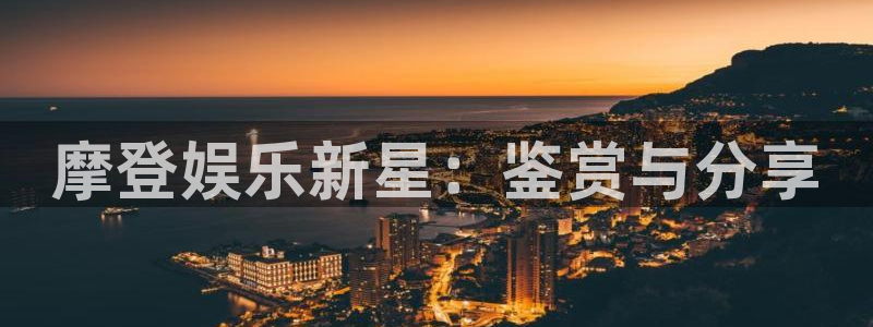 万向娱乐官网：摩登娱乐新星：鉴赏与分享