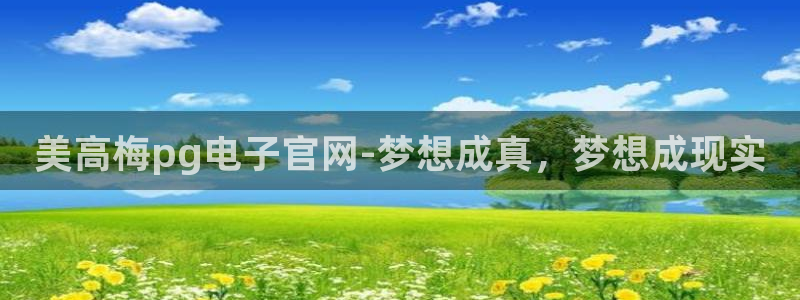 壹号平台下载安装：美高梅pg电子官网-梦想成真，梦想成现实
