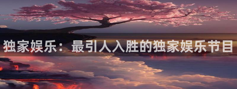 万向娱乐app官网：独家娱乐：最引人入胜的独家娱乐节目