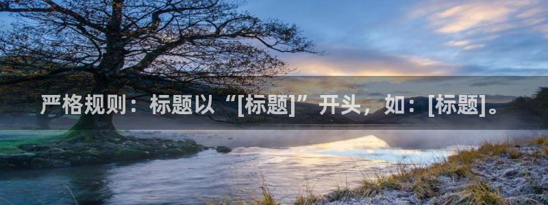 万向娱乐.com：严格规则：标题以“[标题]”开头，如：[标题]。