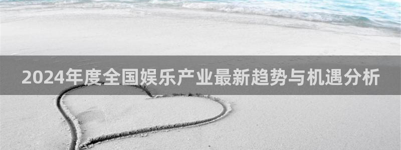 万向娱乐下载入口：2024年度全国娱乐产业最新趋势与机遇分析