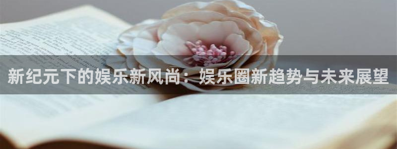 壹号大舞台下载链接：新纪元下的娱乐新风尚：娱乐圈新趋势与未来展望