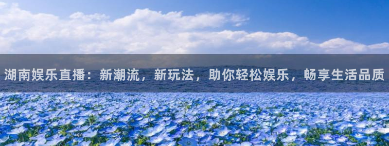 万向娱乐com：湖南娱乐直播：新潮流，新玩法，助你轻松娱乐，畅享生活品质