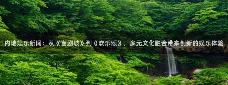 万向娱乐,com：内地娱乐新闻：从《喜剧坡》到《欢乐颂》，多元文化融合带来创新的娱乐体验