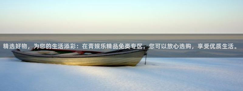 万向娱乐平台app下载安装：精选好物，为您的生活添彩：在青娱乐精品免类专区，您可以放心选购，享受优质生活。