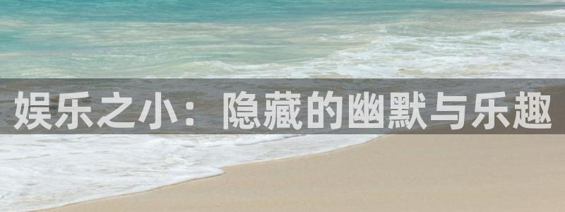 壹号大舞台入口：娱乐之小：隐藏的幽默与乐趣
