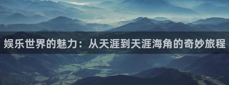 万向娱乐com：娱乐世界的魅力：从天涯到天涯海角的奇妙旅程