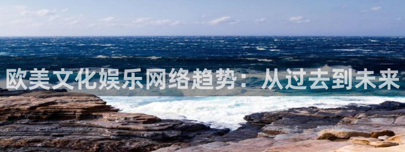 壹号电子娱乐app：欧美文化娱乐网络趋势：从过去到未来